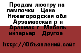 Продам люстру на 3 лампочки › Цена ­ 550 - Нижегородская обл., Арзамасский р-н, Арзамас г. Мебель, интерьер » Другое   